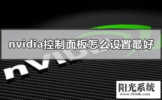 nvidia控制面板怎么设置最好 nvidia显卡面板2020最优设置教程