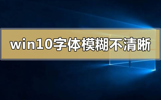 win10字体模糊发虚不清晰 win10字体模糊发虚不清晰解决的三种方法