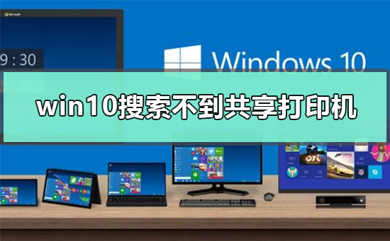 win10为什么搜索不到共享打印机 win10查找不到共享打印机解决方法