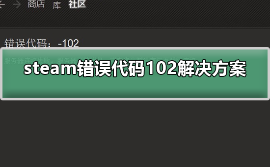 steam错误代码102解决方案 解决steam错误代码102的步骤