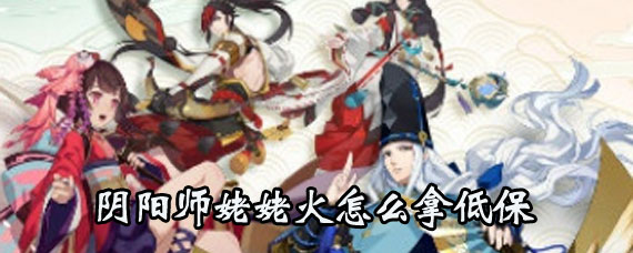 阴阳师姥姥火低保怎么拿 阴阳师姥姥火低保攻略