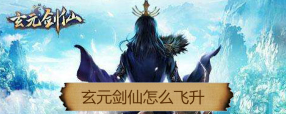 玄元剑仙怎么飞升 玄元剑仙飞升攻略
