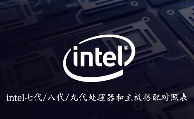 CPU和主板怎么搭配 intel七代/八代/九代处理器和主板搭配对照表