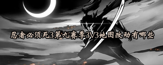 忍者必须死3第九赛季3V3地图改动 忍者必须死3S9赛季3V3地图改动