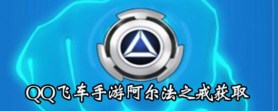 QQ飞车手游阿尔法之戒获取方法 QQ飞车手游阿尔法之戒属性详解