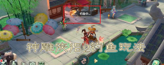 神雕侠侣2手游怎么钓鱼 钓鱼玩法介绍