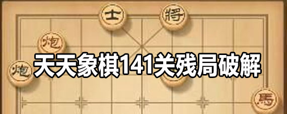 天天象棋141关残局攻略 天天象棋141关残局过关方法