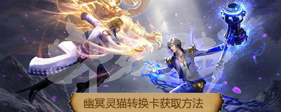 斗罗大陆手游幽冥灵猫转换卡怎么获得 幽冥灵猫武魂转换卡使用说明