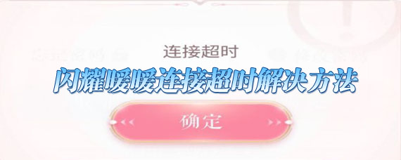 闪耀暖暖连接超时怎么办 闪耀暖暖登陆失败连接超时解决方法