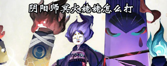 阴阳师冥火姥姥打法 阴阳师冥火姥姥攻略