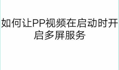 如何让PP视频在启动时开启多屏服务