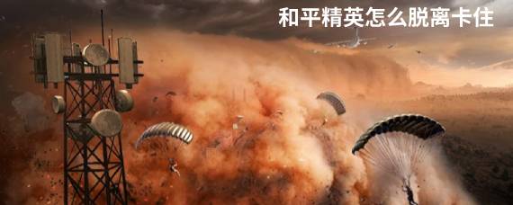 和平精英卡住脱离在哪 和平精英人物卡死了怎么办