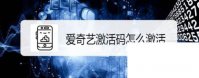 下载安装爱奇艺视频播放器_爱奇艺激活码怎么激活
