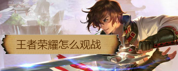 王者荣耀怎么观战 王者荣耀观战在哪里