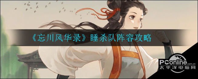 忘川风华录睡杀队怎么搭配？睡杀队阵容攻略