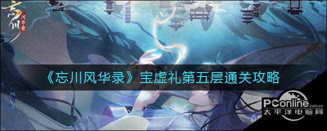忘川风华录宝虚礼第五层怎么过？宝虚礼第五层攻略