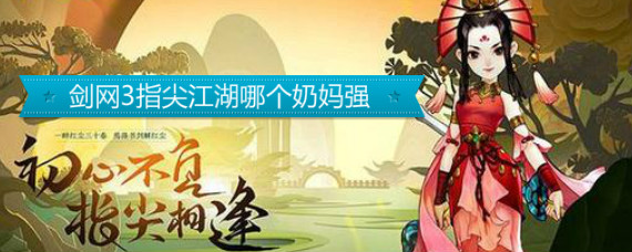 剑网3指尖江湖哪个奶妈强 剑网3指尖江湖奶妈哪个好