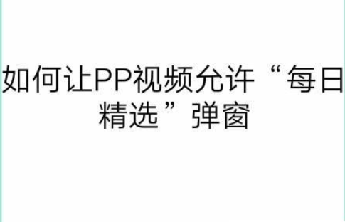 如何让PP视频允许“每日精选”弹窗