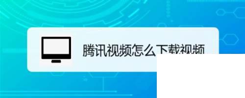 腾讯下载的视频在哪里_腾讯视频怎么下载视频