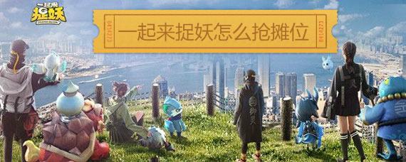 一起来捉妖怎么抢摊位 一起来捉妖怎么摆摊