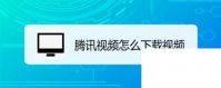 腾讯下载的视频在哪里_腾讯视频怎么下载视频