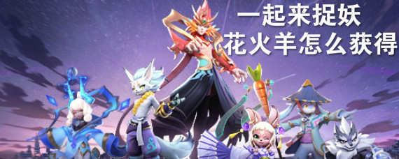 一起来捉妖花火羊怎么获得 一起来捉妖花火羊获得方法