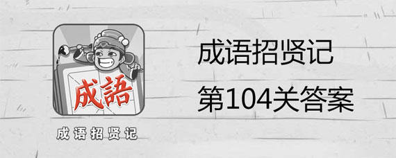 成语招贤记104关答案大全 第104关答案是什么