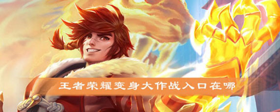 王者变身大作战在哪玩 王者变身大作战怎么没了