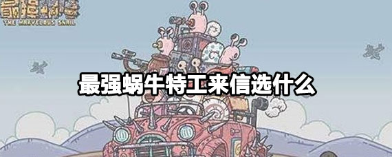 最强蜗牛特工来信怎么选 最强蜗牛特工来信选择攻略