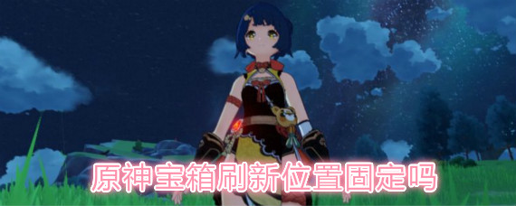 原神宝箱刷新位置固定吗 原神所有宝箱刷新机制一览