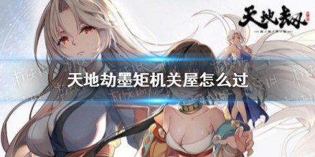 天地劫幽城再临墨矩机关屋怎么过 天地劫墨矩机