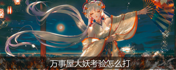 阴阳师万事屋大妖考验怎么打 阴阳师万事屋大妖考验阵容推荐