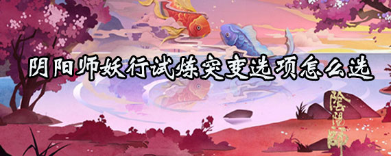 阴阳师妖行试炼活动突变选项怎么选 阴阳师妖行试炼突变怎么选