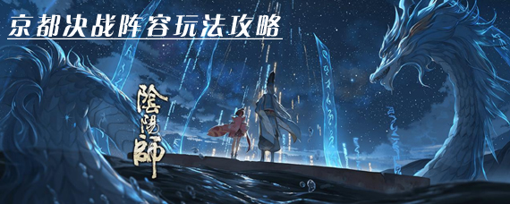 阴阳师京都决战怎么玩 阴阳师京都决战阵容选择推荐