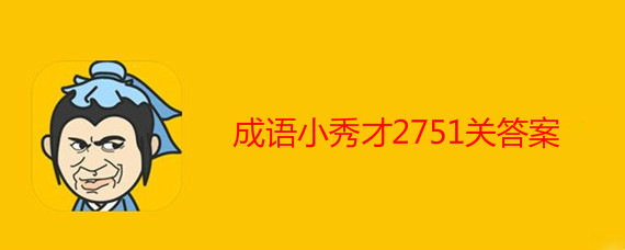 成语小秀才2751关答案有哪些 成语小秀才2751关答案介绍