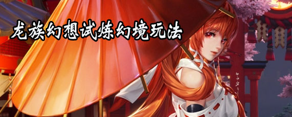 龙族幻想试炼幻境玩法攻略 龙族幻想试炼幻境玩法