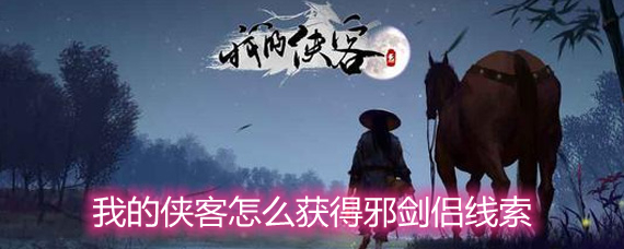 我的侠客怎么获得邪剑侣线索 邪剑侣线索获取方法详解