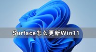 Surface怎么更新Win11 Surface笔记本更新Win11教程