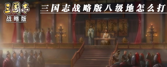 三国志战略版八级地怎么打 三国志战略版八级地打发法推荐