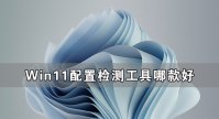 Win11配置检测工具哪款好 最好的Win11配置检测工具推荐