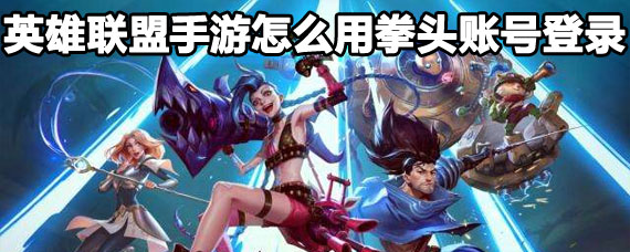 英雄联盟手游拳头账号登录方法 英雄联盟手游怎么用拳头账号进游戏