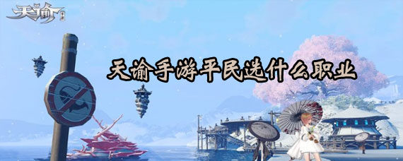 天谕手游平民职业推荐 天谕手游平民职业选择推荐