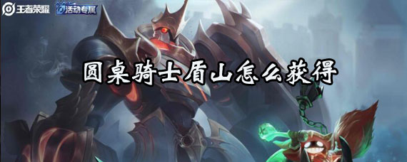 圆桌骑士盾山皮肤获取方法 王者荣耀圆桌骑士盾山怎么获得