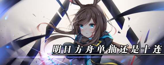 明日方舟单抽还是十连好 明日方舟单抽十连爆率分析
