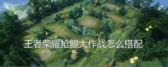 王者荣耀抢鲲大作战英雄组合搭配 抢鲲大作战选什么英雄职业