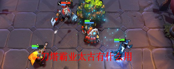 刀塔霸业太古有什么用 太古流是什么羁绊效果