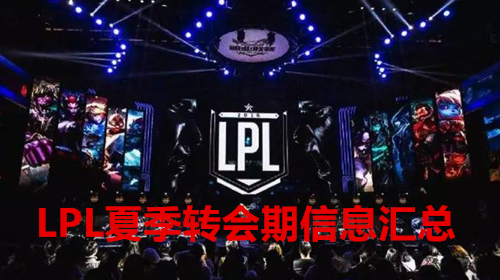 2021LPL夏季转会期截止日期及转会消息汇总 2021LPL夏季转会期是什么时候?