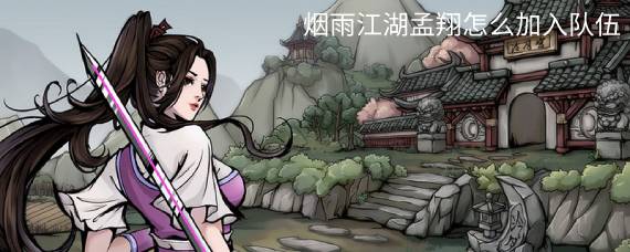 烟雨江湖孟翔怎么加入队伍 烟雨江湖孟翔怎么获得