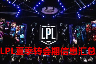 2021LPL夏季转会期截止日期及转会消息汇总 2021LPL夏季转会期是什么时候？