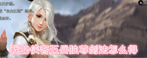 我的侠客五岳独尊剑法怎么得 我的侠客五岳独尊剑法获取攻略